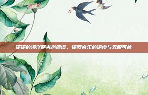 深深的海洋萨克斯简谱,探索音乐的深度与无限可能