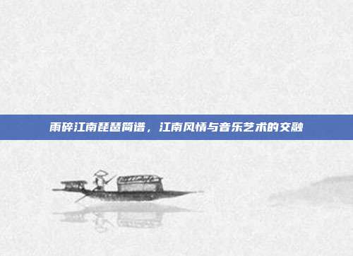 雨碎江南琵琶简谱,江南风情与音乐艺术的交融