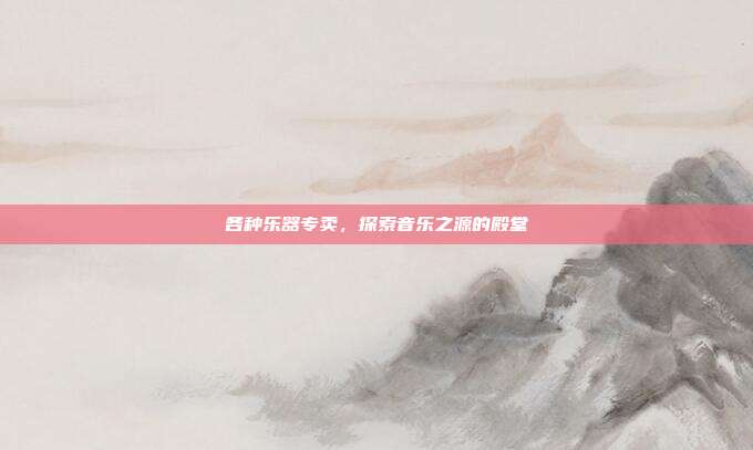 各种乐器专卖,探索音乐之源的殿堂