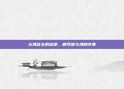 大海故乡的旋律，钢琴谱与海的伴奏