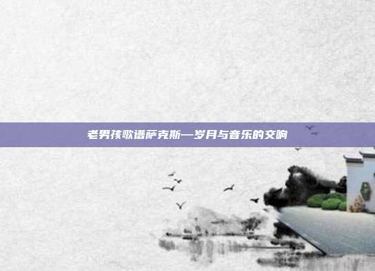 老男孩歌谱萨克斯—岁月与音乐的交响