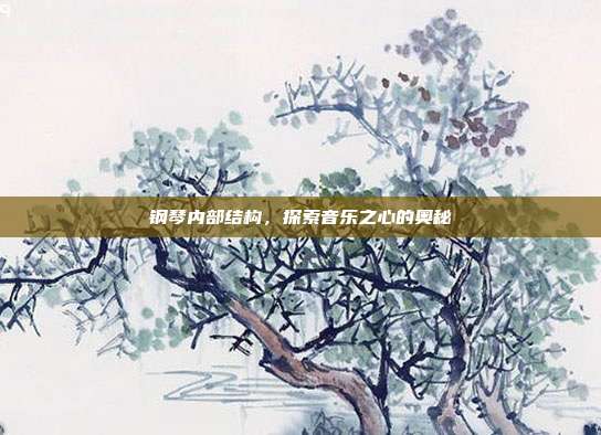 钢琴内部结构,探索音乐之心的奥秘