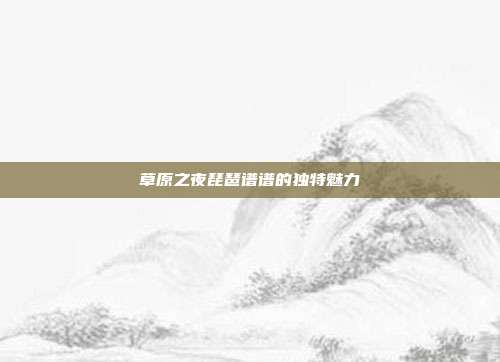 草原之夜琵琶谱谱的独特魅力