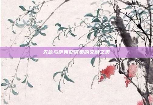 天意与萨克斯演奏的交融之美