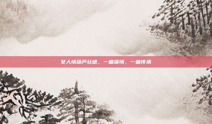 女人情葫芦丝谱，一曲深情，一曲传承