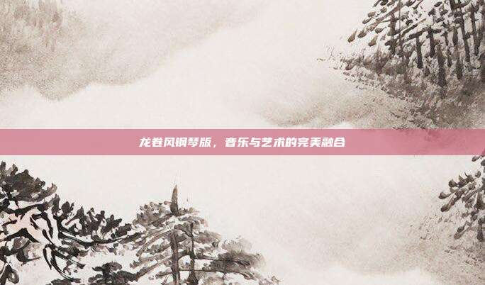 龙卷风钢琴版，音乐与艺术的完美融合