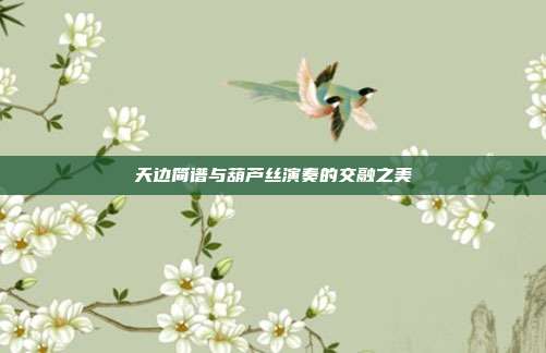 天边简谱与葫芦丝演奏的交融之美