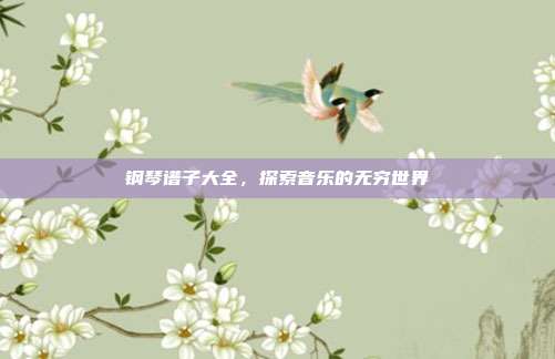 钢琴谱子大全,探索音乐的无穷世界