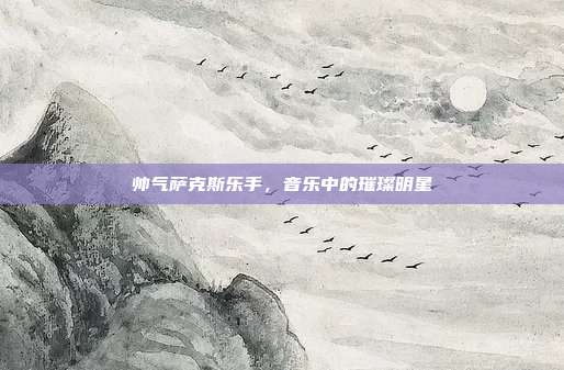 帅气萨克斯乐手,音乐中的璀璨明星