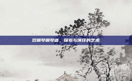 双钢琴钢琴谱，探索与演绎的艺术