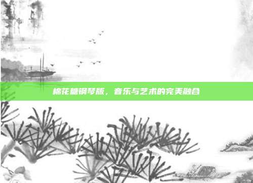 棉花糖钢琴版,音乐与艺术的完美融合