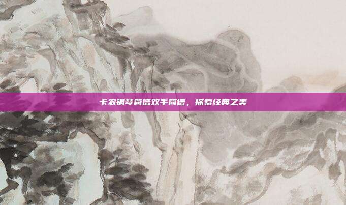 卡农钢琴简谱双手简谱,探索经典之美