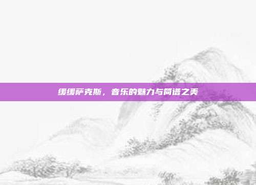 缓缓萨克斯,音乐的魅力与简谱之美