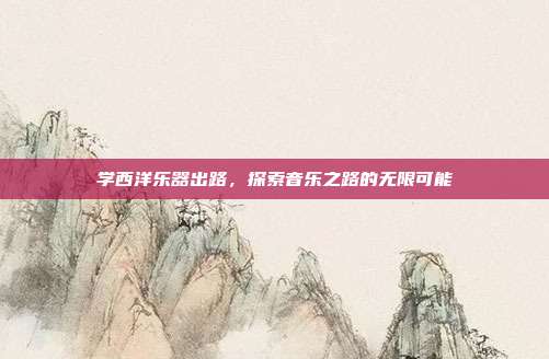 学西洋乐器出路，探索音乐之路的无限可能