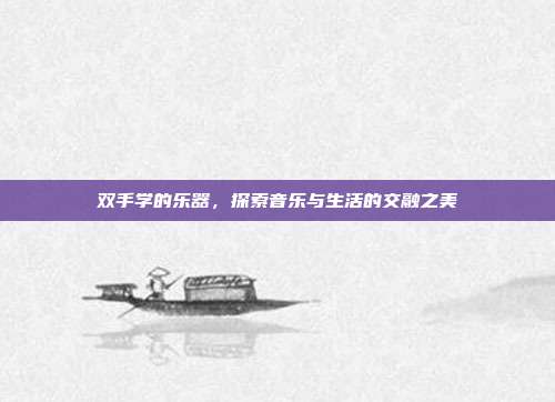 双手学的乐器，探索音乐与生活的交融之美