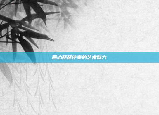 画心琵琶伴奏的艺术魅力