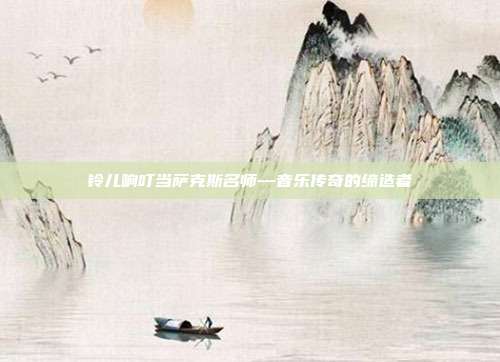铃儿响叮当萨克斯名师—音乐传奇的缔造者