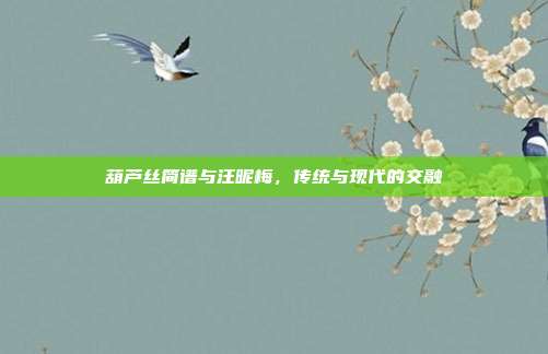 葫芦丝简谱与汪昵梅,传统与现代的交融
