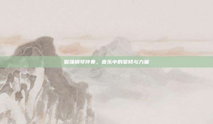 倔强钢琴伴奏,音乐中的坚韧与力量