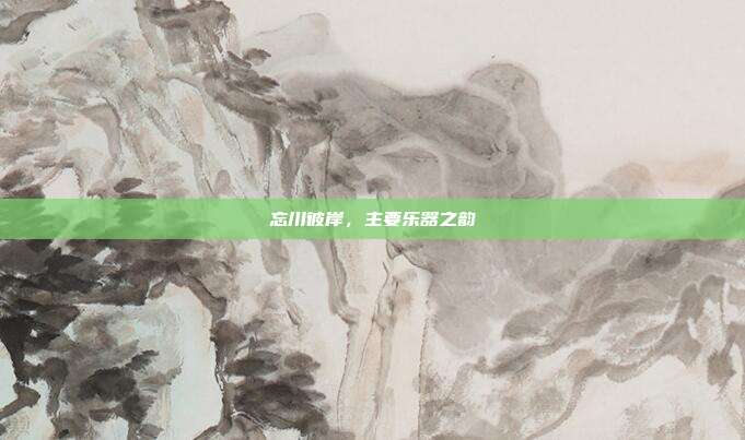 忘川彼岸,主要乐器之韵