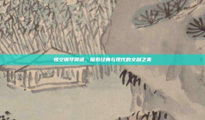 悟空钢琴简谱,探索经典与现代的交融之美