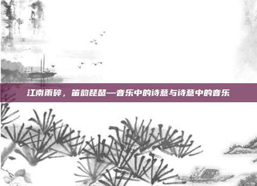 江南雨碎,笛韵琵琶—音乐中的诗意与诗意中的音乐