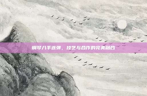 钢琴八手连弹,技艺与合作的完美融合