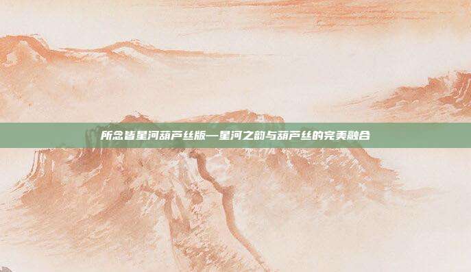 所念皆星河葫芦丝版—星河之韵与葫芦丝的完美融合