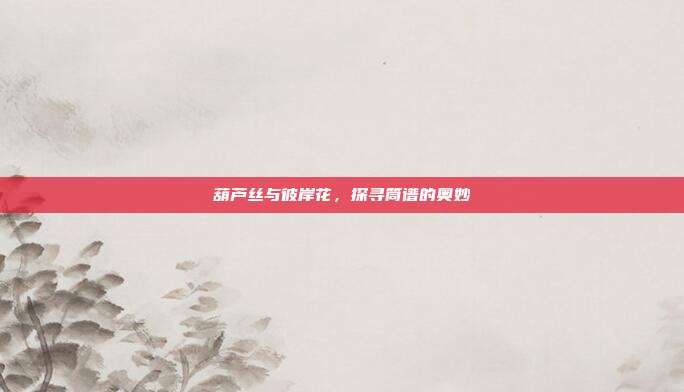 葫芦丝与彼岸花,探寻筒谱的奥妙