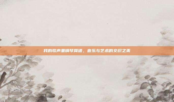 我的歌声里钢琴简谱,音乐与艺术的交织之美