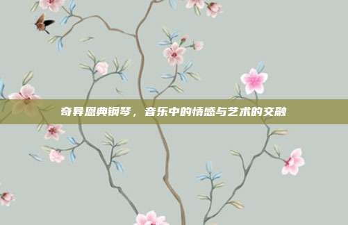 奇异恩典钢琴,音乐中的情感与艺术的交融