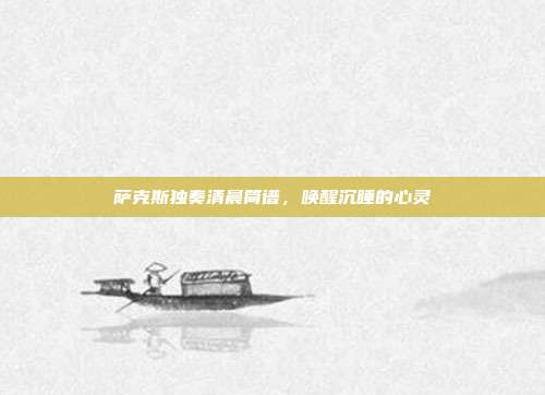 萨克斯独奏清晨简谱，唤醒沉睡的心灵