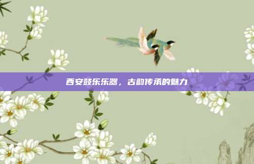 西安鼓乐乐器,古韵传承的魅力