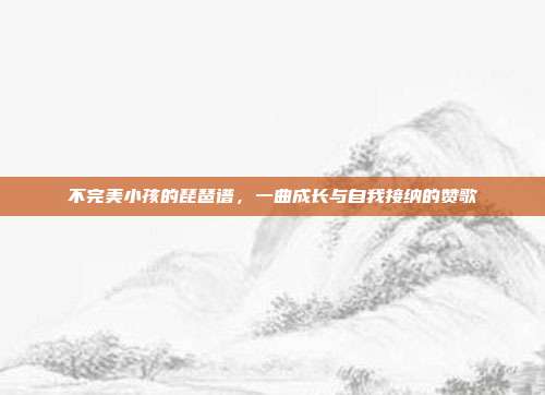 不完美小孩的琵琶谱，一曲成长与自我接纳的赞歌