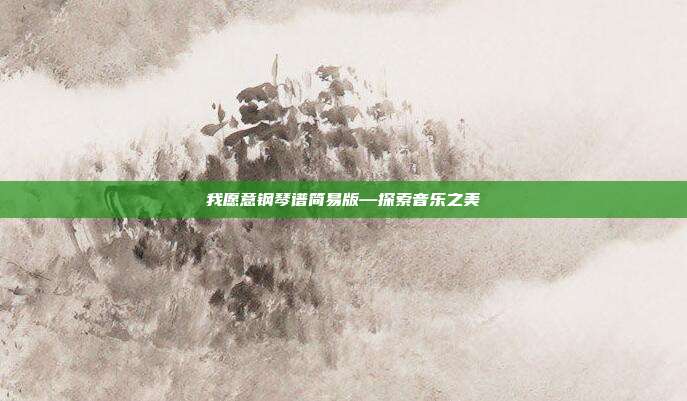 我愿意钢琴谱简易版—探索音乐之美