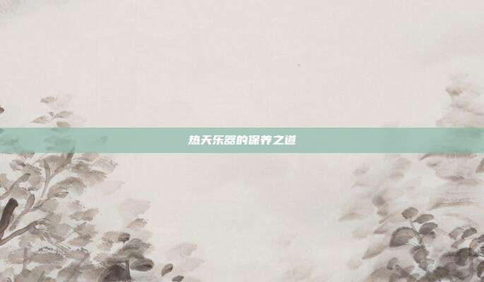 热天乐器的保养之道