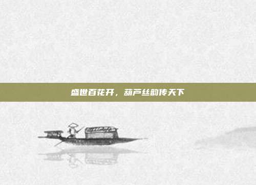盛世百花开，葫芦丝韵传天下