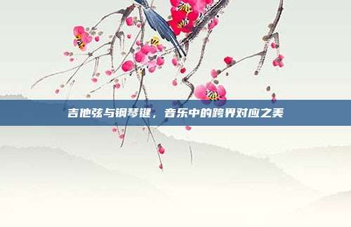 吉他弦与钢琴键,音乐中的跨界对应之美