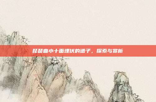 琵琶曲小十面埋伏的谱子,探索与赏析