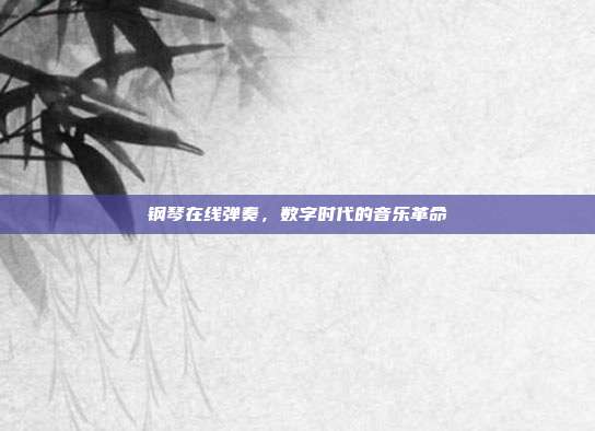 钢琴在线弹奏，数字时代的音乐革命