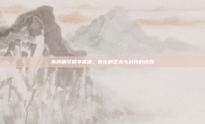 高尚钢琴数字简谱,音乐的艺术与科技的结合