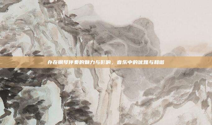 存在钢琴伴奏的魅力与影响,音乐中的优雅与和谐