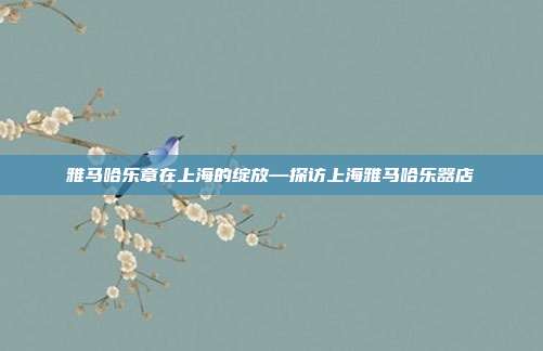 雅马哈乐章在上海的绽放—探访上海雅马哈乐器店