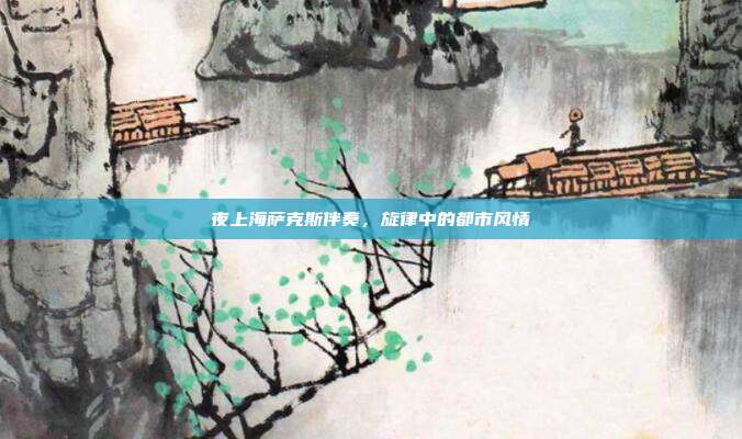 夜上海萨克斯伴奏,旋律中的都市风情