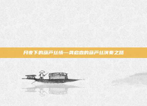 月夜下的葫芦丝情—龚启森的葫芦丝演奏之路