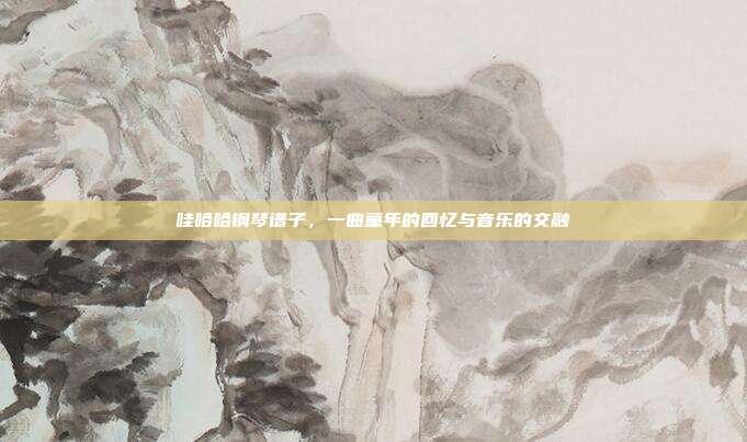 哇哈哈钢琴谱子，一曲童年的回忆与音乐的交融