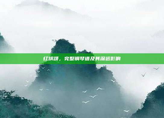 红旗颂,完整钢琴谱及其深远影响