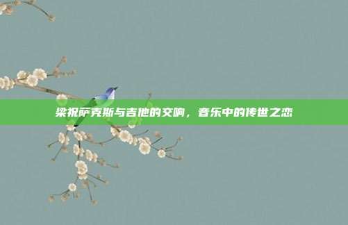 梁祝萨克斯与吉他的交响,音乐中的传世之恋
