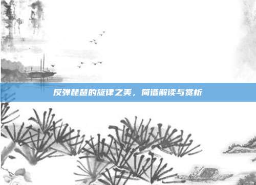 反弹琵琶的旋律之美，简谱解读与赏析