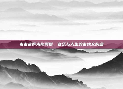 夜夜夜萨克斯简谱,音乐与人生的夜晚交响曲